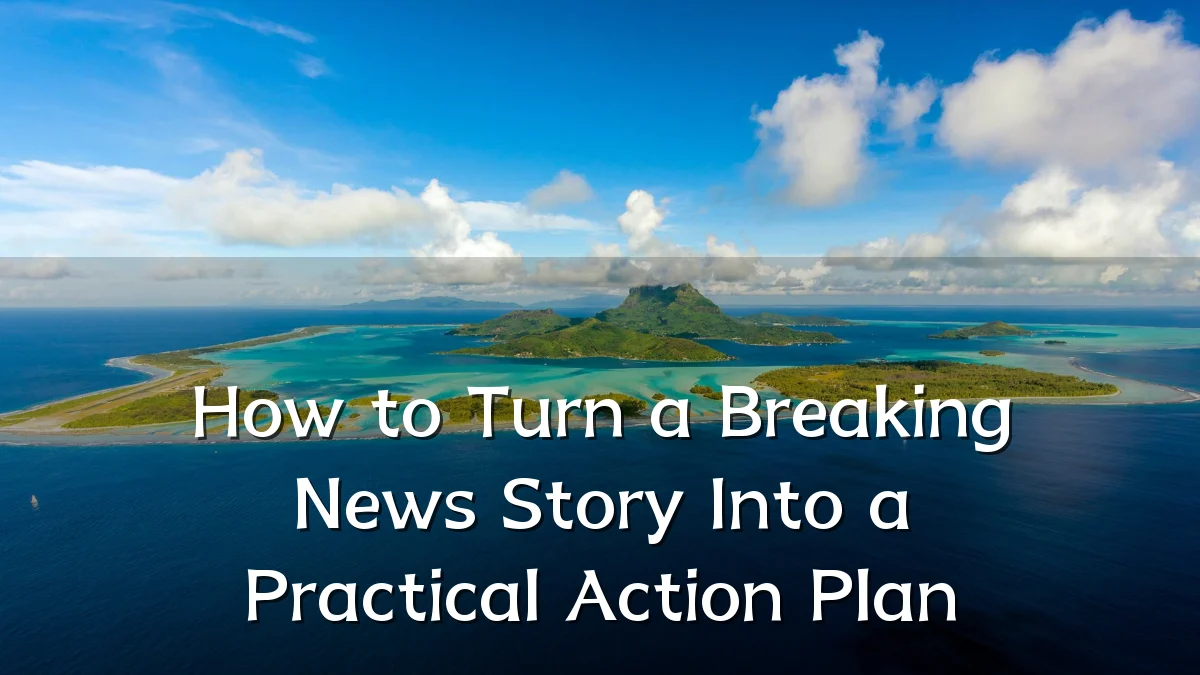 How to Turn a Breaking News Story Into a Practical Action Plan