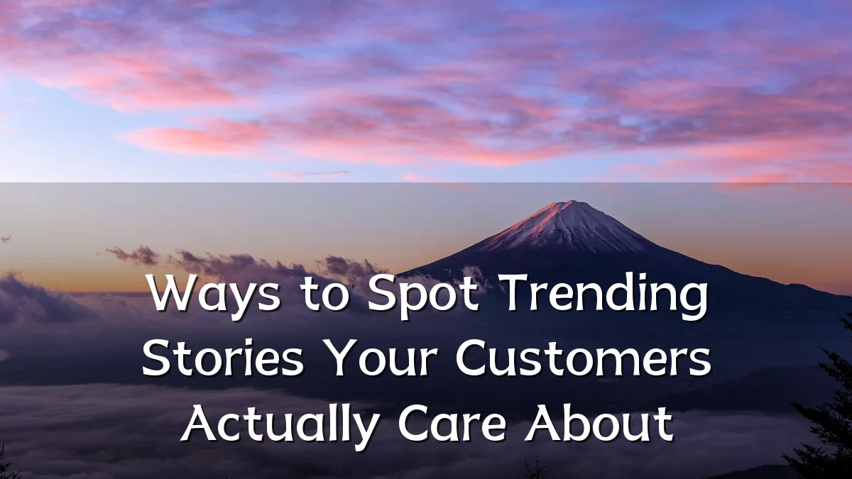 Ways to Spot Trending Stories Your Customers Actually Care About