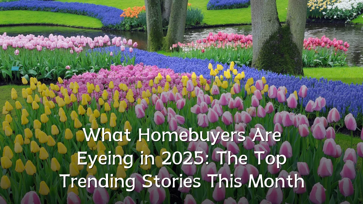 What Homebuyers Are Eyeing in 2025: The Top Trending Stories This Month