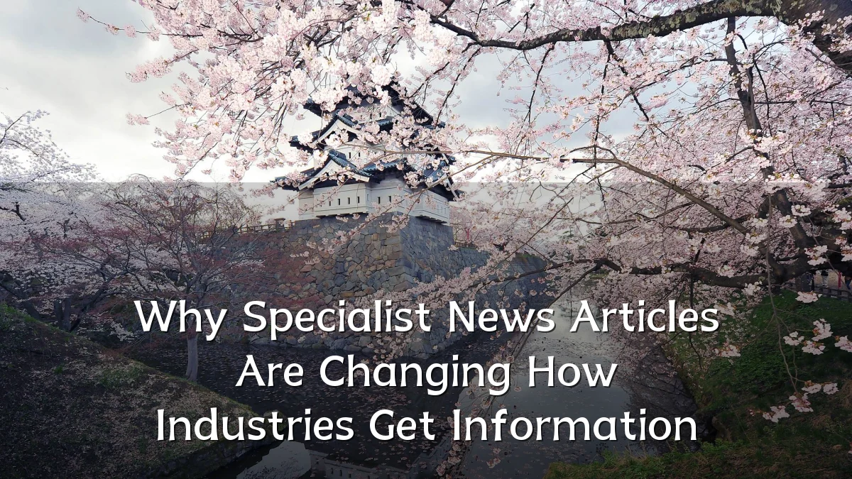 Why Specialist News Articles Are Changing How Industries Get Information