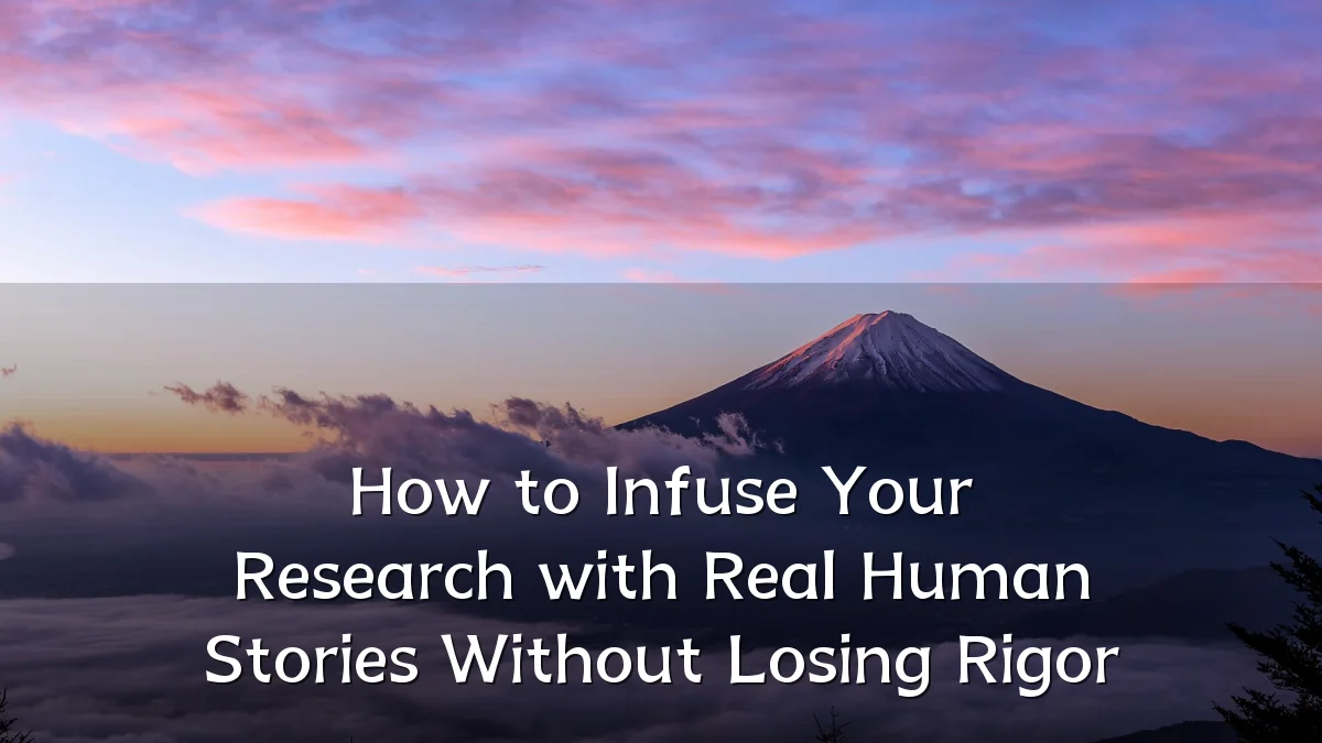 How to Infuse Your Research with Real Human Stories Without Losing Rigor