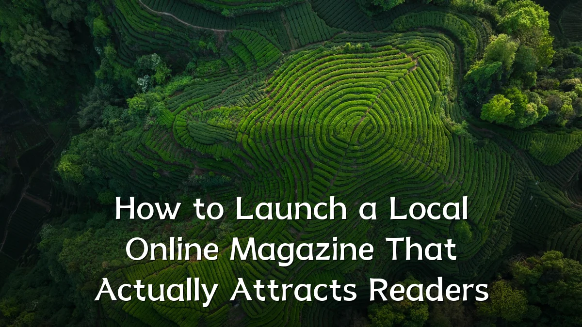 How to Launch a Local Online Magazine That Actually Attracts Readers