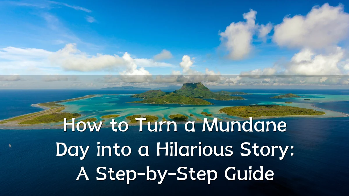 How to Turn a Mundane Day into a Hilarious Story: A Step-by-Step Guide