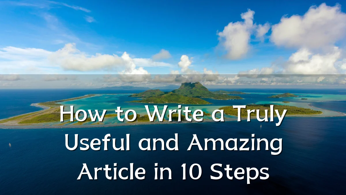 How to Write a Truly Useful and Amazing Article in 10 Steps