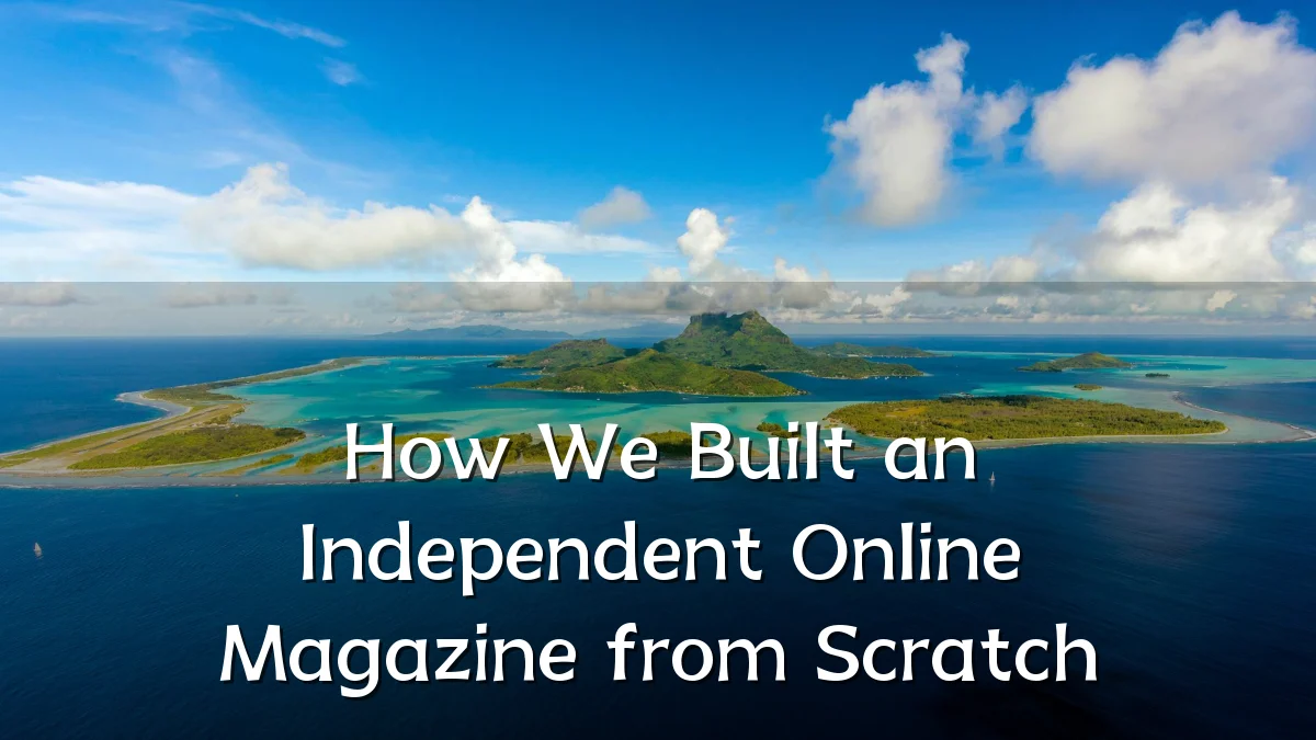 How We Built an Independent Online Magazine from Scratch