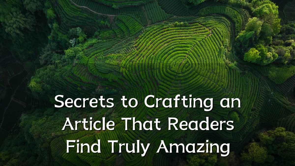Secrets to Crafting an Article That Readers Find Truly Amazing