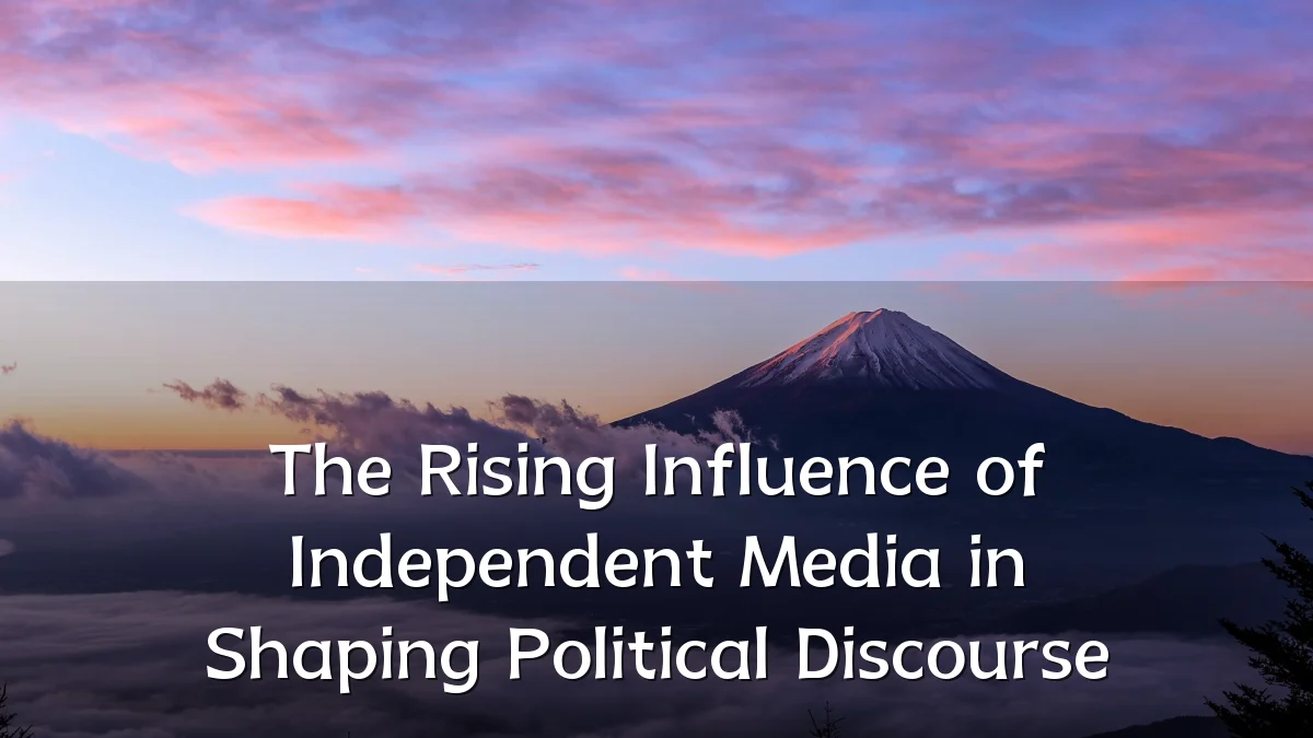 The Rising Influence of Independent Media in Shaping Political Discourse