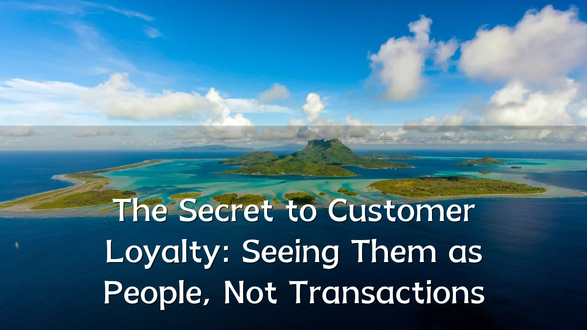 The Secret to Customer Loyalty: Seeing Them as People, Not Transactions