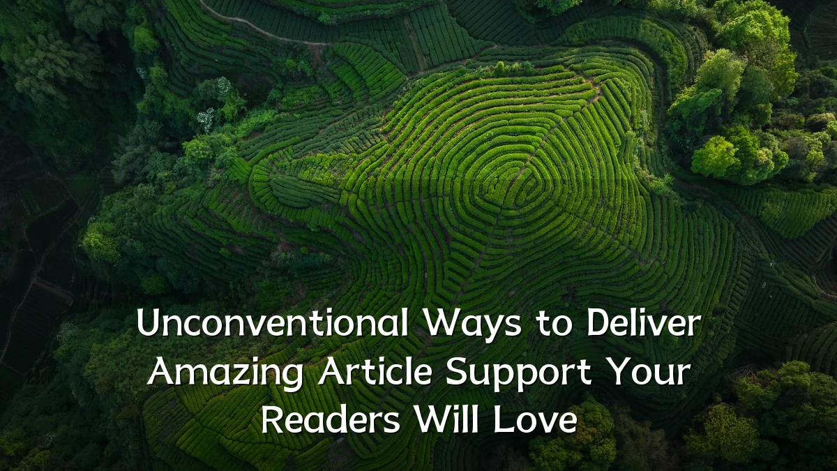 Unconventional Ways to Deliver Amazing Article Support Your Readers Will Love