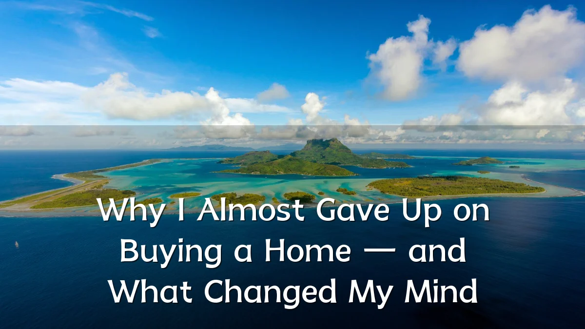 Why I Almost Gave Up on Buying a Home — and What Changed My Mind