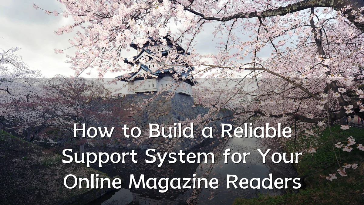 How to Build a Reliable Support System for Your Online Magazine Readers
